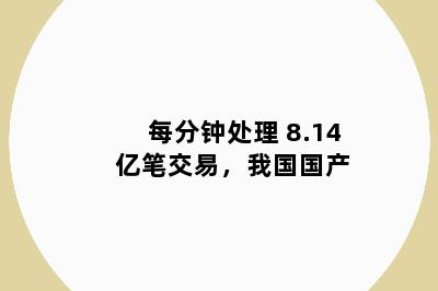 每分钟处理 8.14 亿笔交易，我国国产